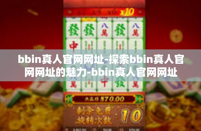 bbin真人官网网址-探索bbin真人官网网址的魅力-bbin真人官网网址