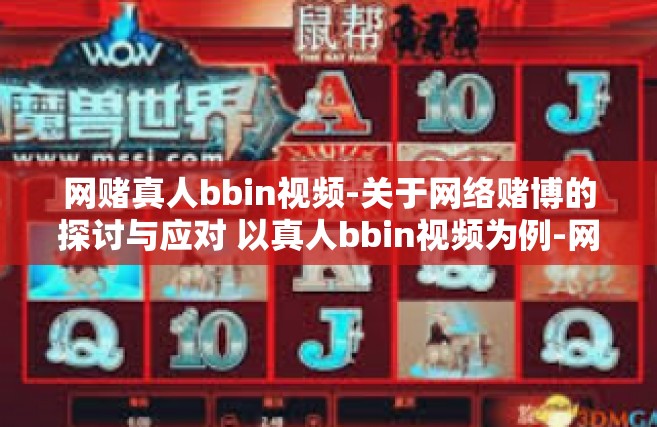 网赌真人bbin视频-关于网络赌博的探讨与应对 以真人bbin视频为例-网赌真人bbin视频