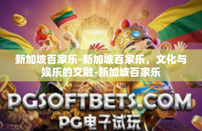 新加坡百家乐-新加坡百家乐，文化与娱乐的交融-新加坡百家乐