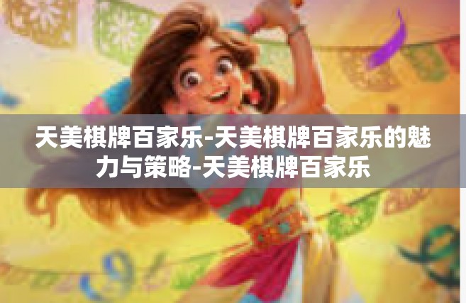 天美棋牌百家乐-天美棋牌百家乐的魅力与策略-天美棋牌百家乐