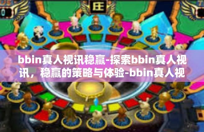 bbin真人视讯稳赢-探索bbin真人视讯，稳赢的策略与体验-bbin真人视讯稳赢