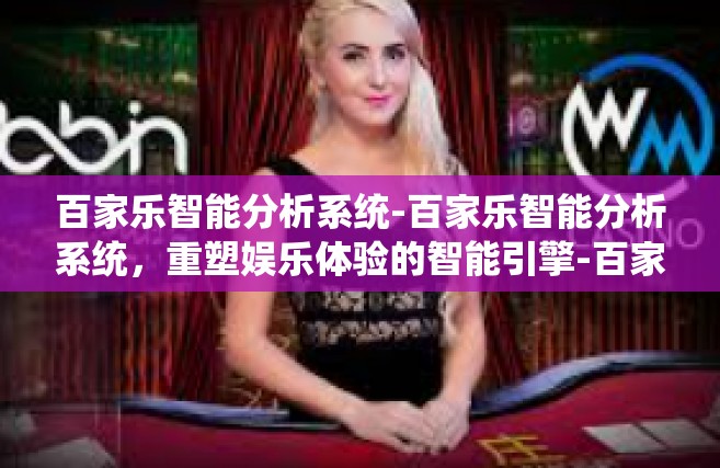 百家乐智能分析系统-百家乐智能分析系统，重塑娱乐体验的智能引擎-百家乐智能分析系统