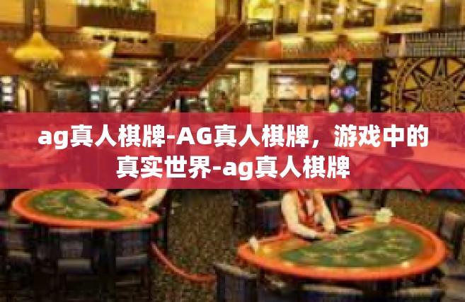 ag真人棋牌-AG真人棋牌，游戏中的真实世界-ag真人棋牌