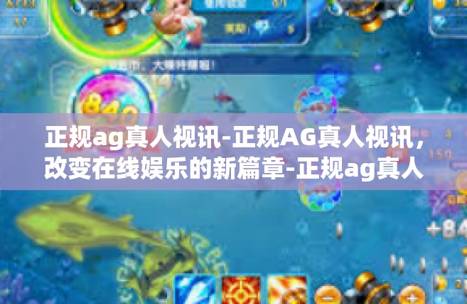 正规ag真人视讯-正规AG真人视讯，改变在线娱乐的新篇章-正规ag真人视讯