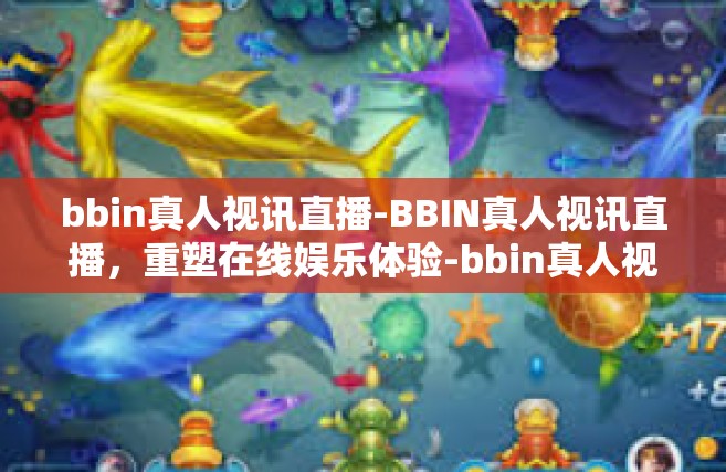 bbin真人视讯直播-BBIN真人视讯直播，重塑在线娱乐体验-bbin真人视讯直播