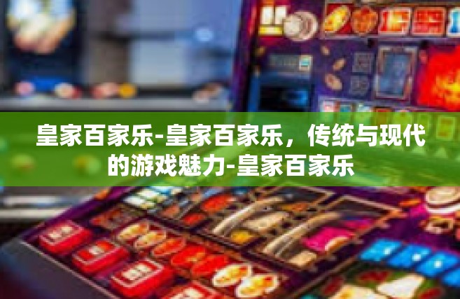 皇家百家乐-皇家百家乐，传统与现代的游戏魅力-皇家百家乐