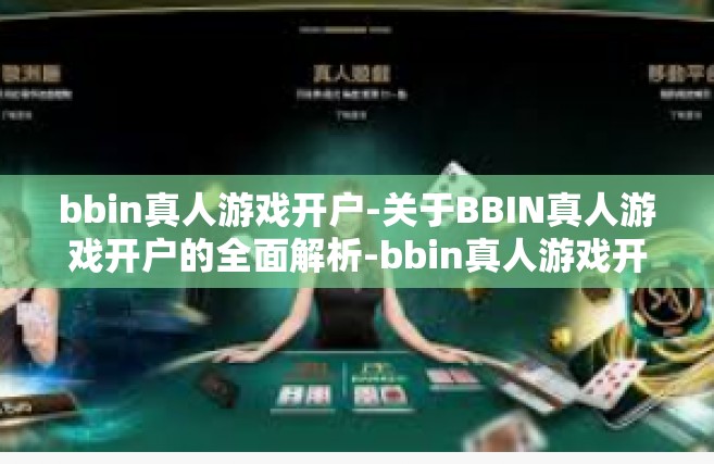 bbin真人游戏开户-关于BBIN真人游戏开户的全面解析-bbin真人游戏开户