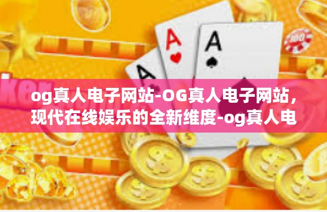 og真人电子网站-OG真人电子网站，现代在线娱乐的全新维度-og真人电子网站