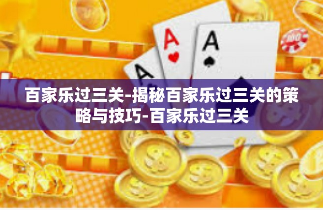 百家乐过三关-揭秘百家乐过三关的策略与技巧-百家乐过三关