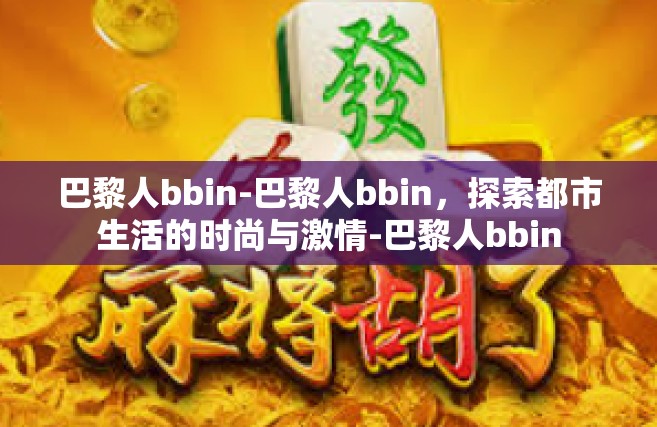 巴黎人bbin-巴黎人bbin，探索都市生活的时尚与激情-巴黎人bbin