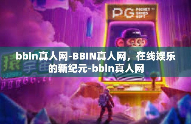 bbin真人网-BBIN真人网，在线娱乐的新纪元-bbin真人网