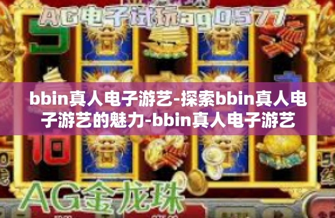 bbin真人电子游艺-探索bbin真人电子游艺的魅力-bbin真人电子游艺