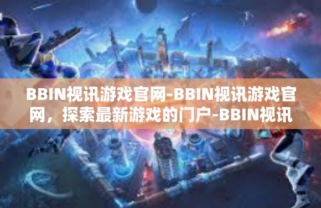 BBIN视讯游戏官网-BBIN视讯游戏官网，探索最新游戏的门户-BBIN视讯游戏官网