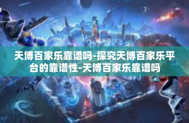 天博百家乐靠谱吗-探究天博百家乐平台的靠谱性-天博百家乐靠谱吗
