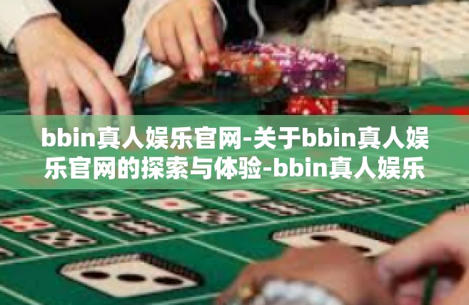 bbin真人娱乐官网-关于bbin真人娱乐官网的探索与体验-bbin真人娱乐官网