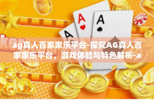 ag真人百家家乐平台-探究AG真人百家家乐平台，游戏体验与特色解析-ag真人百家家乐平台