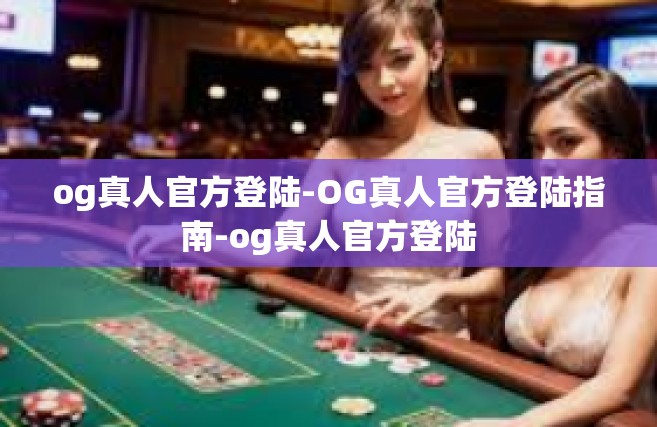 og真人官方登陆-OG真人官方登陆指南-og真人官方登陆