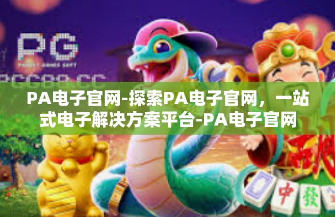 PA电子官网-探索PA电子官网，一站式电子解决方案平台-PA电子官网