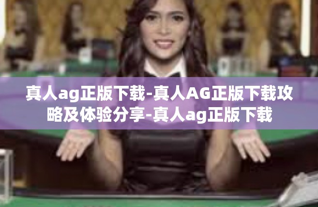 真人ag正版下载-真人AG正版下载攻略及体验分享-真人ag正版下载