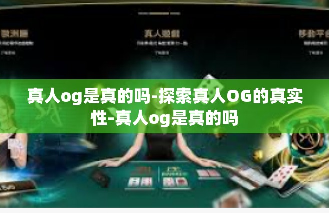真人og是真的吗-探索真人OG的真实性-真人og是真的吗