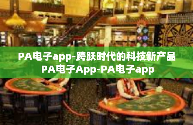 PA电子app-跨跃时代的科技新产品 PA电子App-PA电子app