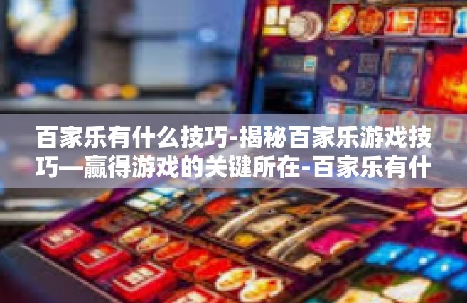 百家乐有什么技巧-揭秘百家乐游戏技巧—赢得游戏的关键所在-百家乐有什么技巧