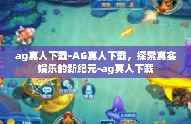 ag真人下载-AG真人下载，探索真实娱乐的新纪元-ag真人下载