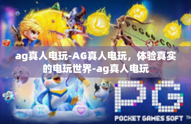 ag真人电玩-AG真人电玩，体验真实的电玩世界-ag真人电玩