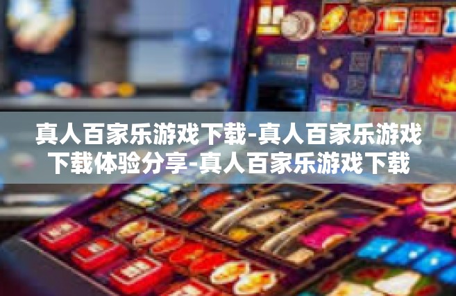真人百家乐游戏下载-真人百家乐游戏下载体验分享-真人百家乐游戏下载