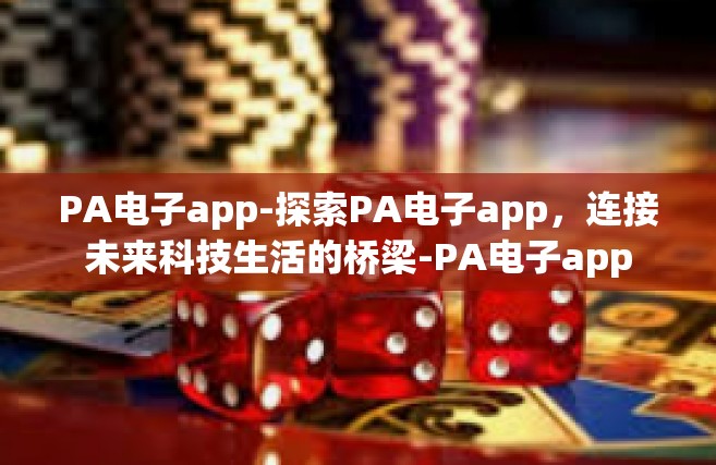 PA电子app-探索PA电子app，连接未来科技生活的桥梁-PA电子app