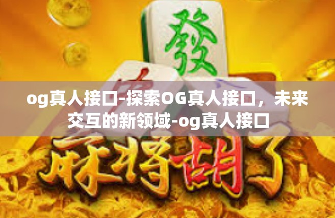 og真人接口-探索OG真人接口，未来交互的新领域-og真人接口