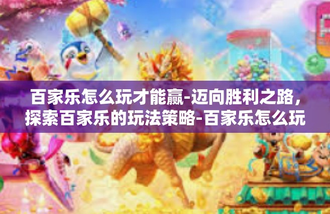 百家乐怎么玩才能赢-迈向胜利之路，探索百家乐的玩法策略-百家乐怎么玩才能赢