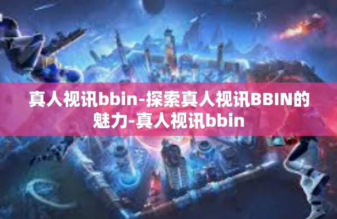 真人视讯bbin-探索真人视讯BBIN的魅力-真人视讯bbin