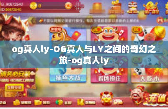og真人ly-OG真人与LY之间的奇幻之旅-og真人ly
