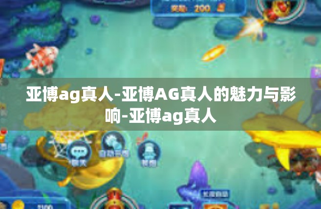 亚博ag真人-亚博AG真人的魅力与影响-亚博ag真人