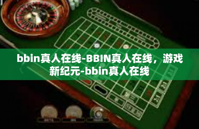 bbin真人在线-BBIN真人在线，游戏新纪元-bbin真人在线