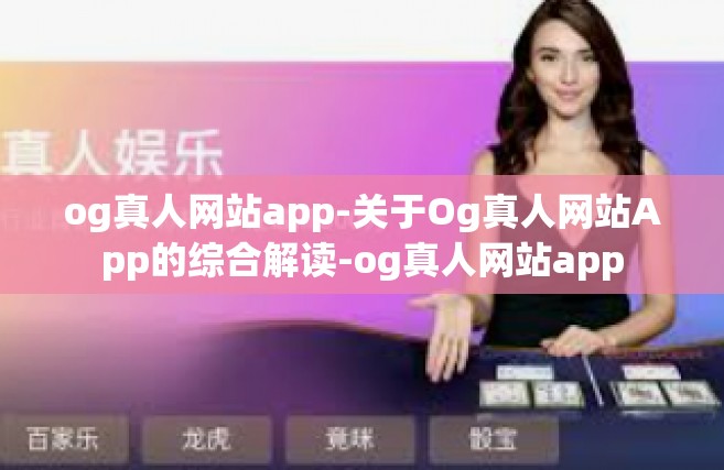 og真人网站app-关于Og真人网站App的综合解读-og真人网站app