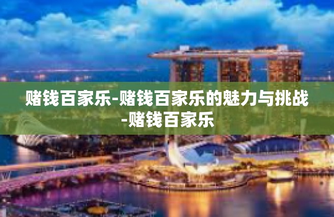 赌钱百家乐-赌钱百家乐的魅力与挑战-赌钱百家乐