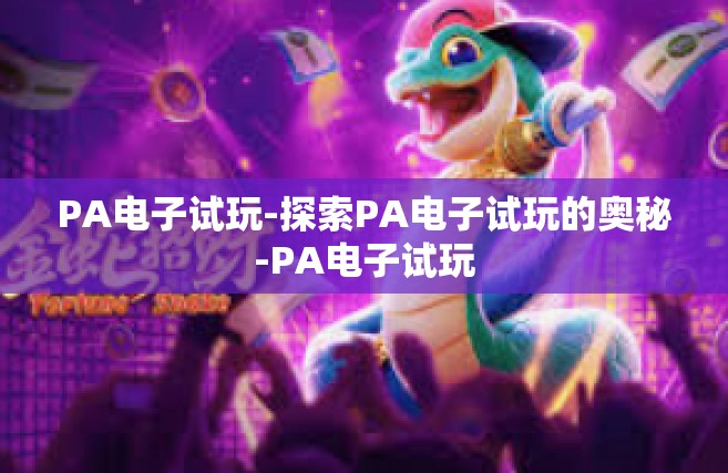 PA电子试玩-探索PA电子试玩的奥秘-PA电子试玩