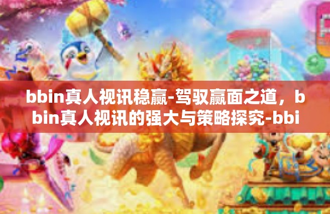 bbin真人视讯稳赢-驾驭赢面之道，bbin真人视讯的强大与策略探究-bbin真人视讯稳赢