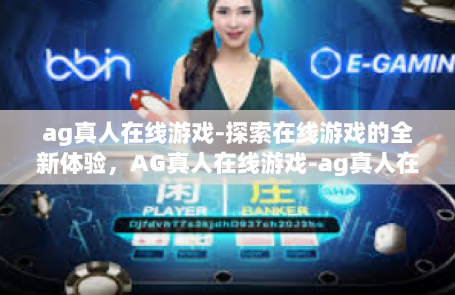 ag真人在线游戏-探索在线游戏的全新体验，AG真人在线游戏-ag真人在线游戏