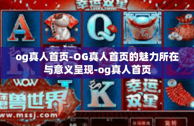 og真人首页-OG真人首页的魅力所在与意义呈现-og真人首页