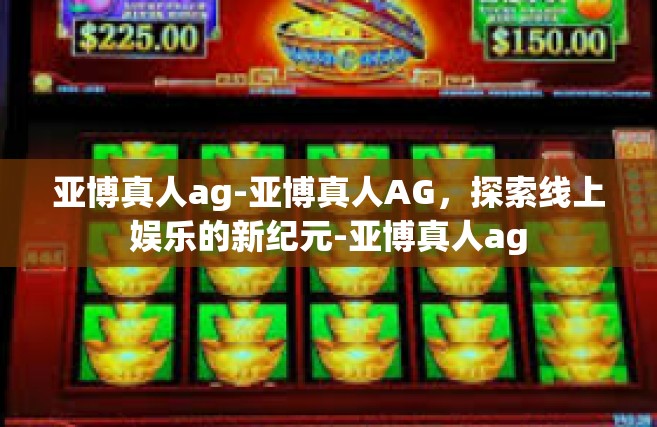 亚博真人ag-亚博真人AG，探索线上娱乐的新纪元-亚博真人ag