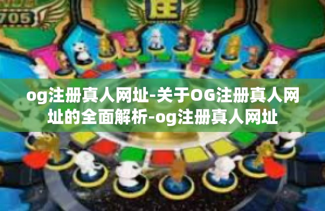 og注册真人网址-关于OG注册真人网址的全面解析-og注册真人网址