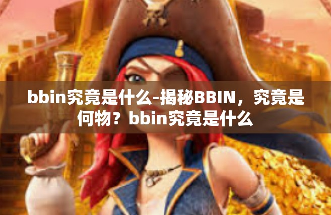bbin究竟是什么-揭秘BBIN，究竟是何物？bbin究竟是什么