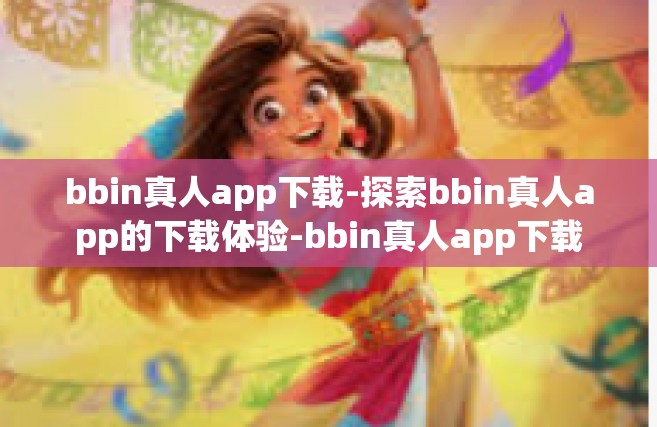 bbin真人app下载-探索bbin真人app的下载体验-bbin真人app下载