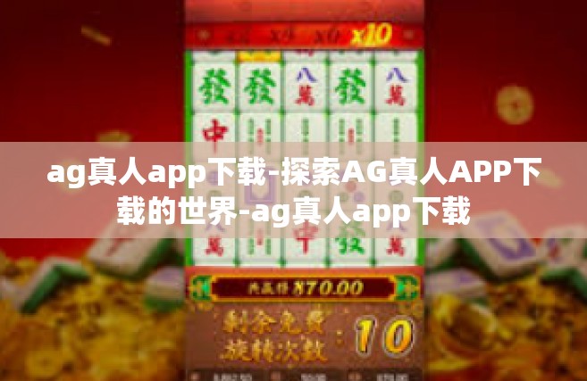 ag真人app下载-探索AG真人APP下载的世界-ag真人app下载