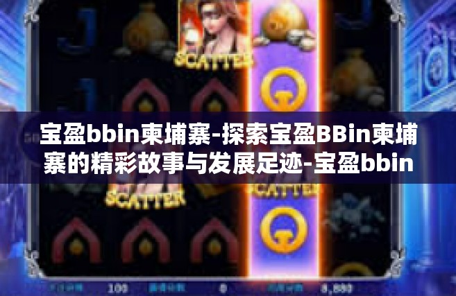 宝盈bbin柬埔寨-探索宝盈BBin柬埔寨的精彩故事与发展足迹-宝盈bbin柬埔寨