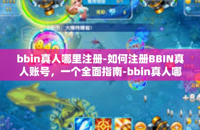bbin真人哪里注册-如何注册BBIN真人账号，一个全面指南-bbin真人哪里注册