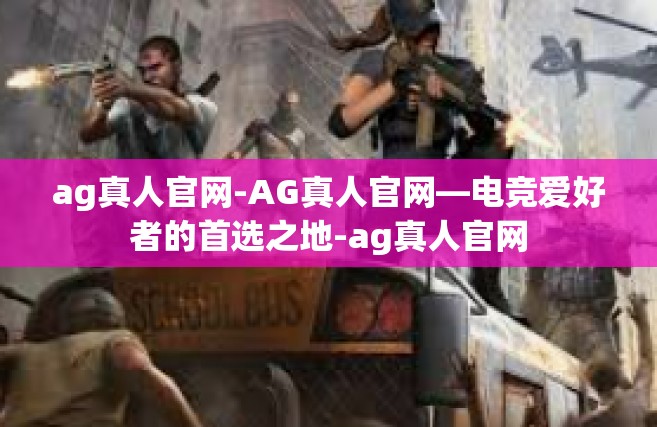 ag真人官网-AG真人官网—电竞爱好者的首选之地-ag真人官网